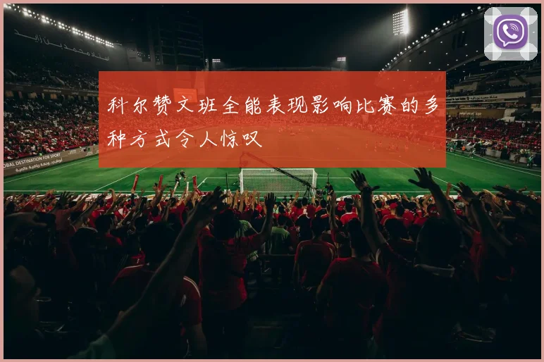 科尔赞文班全能表现影响比赛的多种方式令人惊叹
