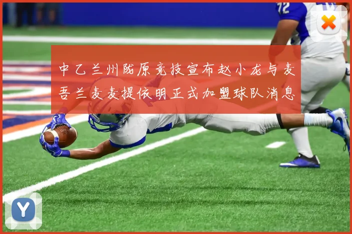 中乙兰州陇原竞技宣布赵小龙与麦吾兰麦麦提依明正式加盟球队消息