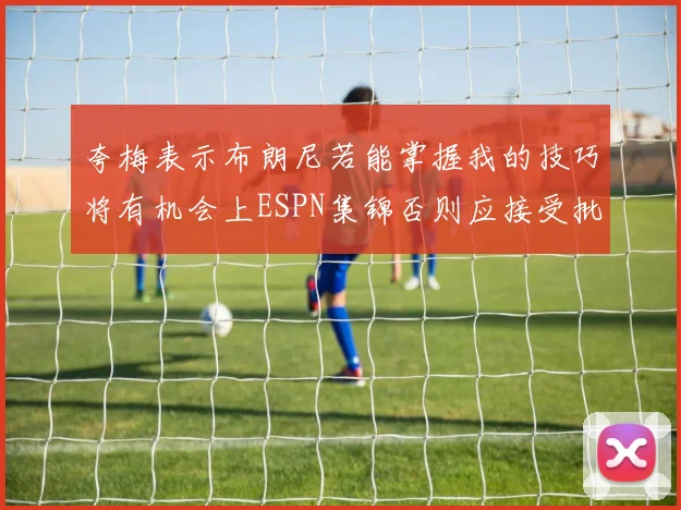 夸梅表示布朗尼若能掌握我的技巧将有机会上ESPN集锦否则应接受批评