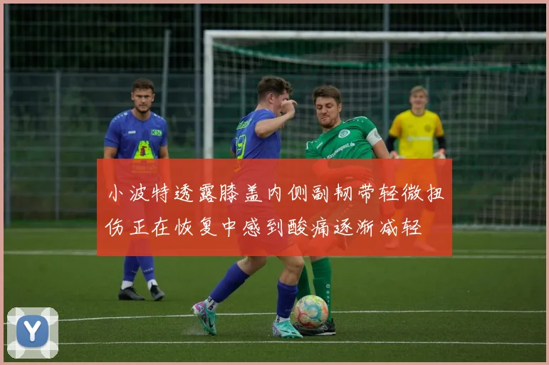 小波特透露膝盖内侧副韧带轻微扭伤正在恢复中感到酸痛逐渐减轻