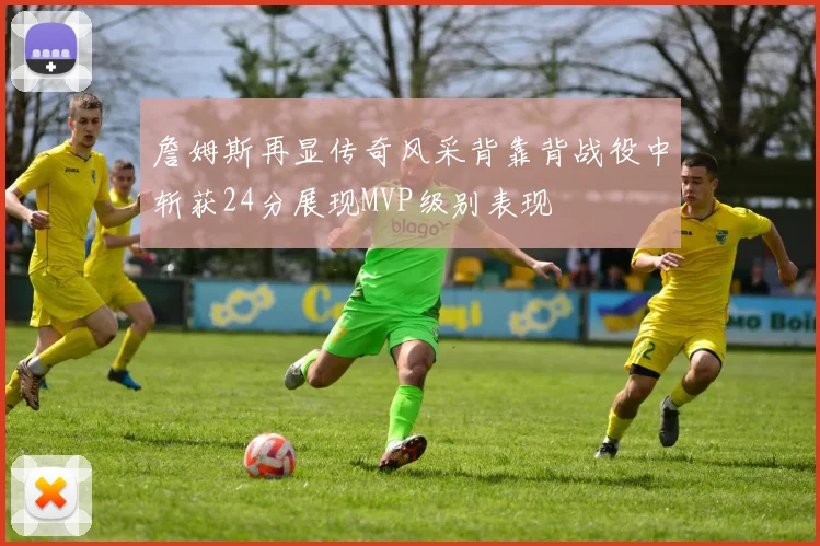 詹姆斯再显传奇风采背靠背战役中斩获24分展现MVP级别表现