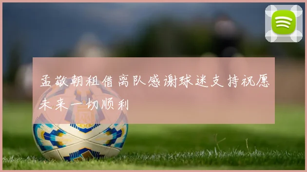 孟敬朝租借离队感谢球迷支持祝愿未来一切顺利