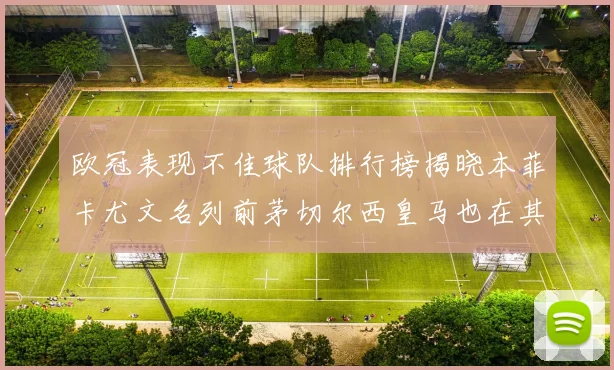 欧冠表现不佳球队排行榜揭晓本菲卡尤文名列前茅切尔西皇马也在其中