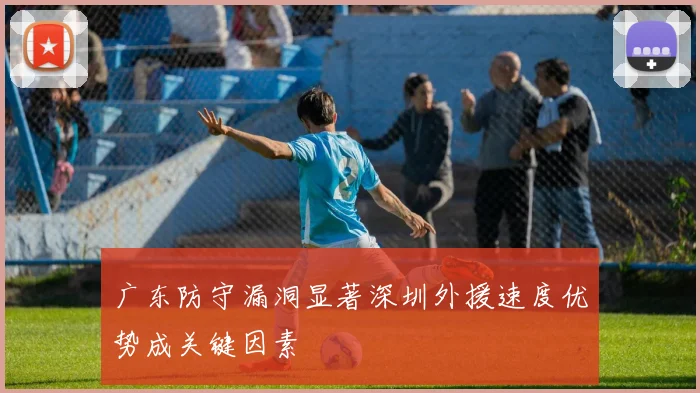 广东防守漏洞显著深圳外援速度优势成关键因素