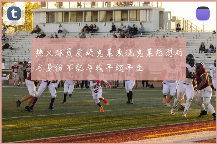 热火球员质疑克莱表现克莱怒怼对方身份不配与我平起平坐