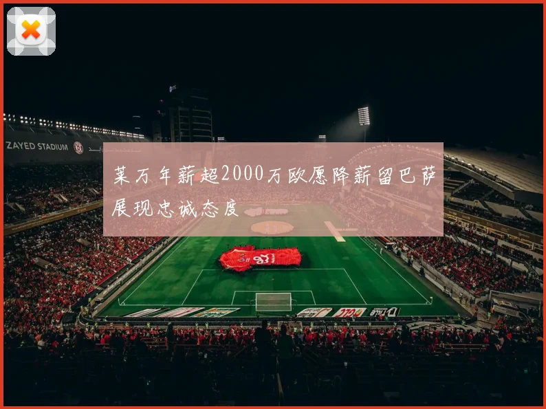 莱万年薪超2000万欧愿降薪留巴萨展现忠诚态度