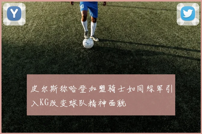 皮尔斯称哈登加盟骑士如同绿军引入KG改变球队精神面貌