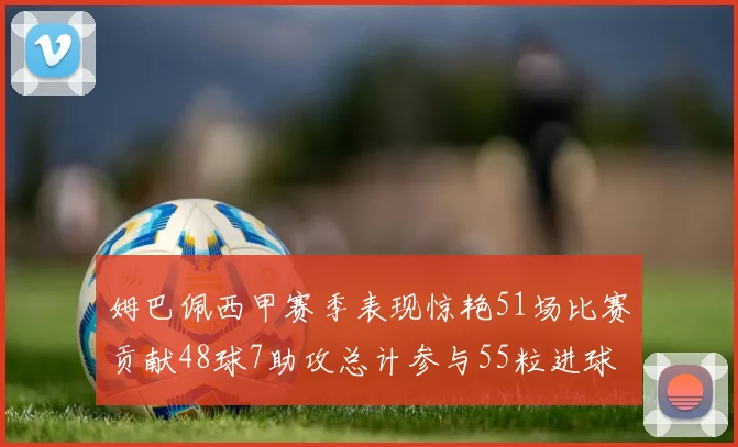 姆巴佩西甲赛季表现惊艳51场比赛贡献48球7助攻总计参与55粒进球