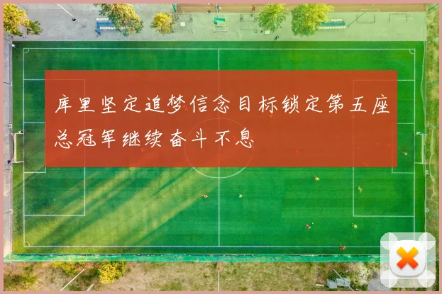 库里坚定追梦信念目标锁定第五座总冠军继续奋斗不息