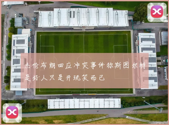 杰伦布朗回应冲突事件称斯图尔特是好人只是开玩笑而已