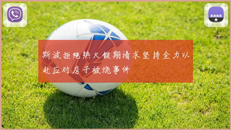 斯波拒绝热火假期请求坚持全力以赴应对房子被烧事件