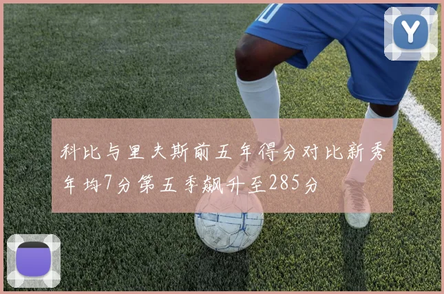 科比与里夫斯前五年得分对比新秀年均7分第五季飙升至285分