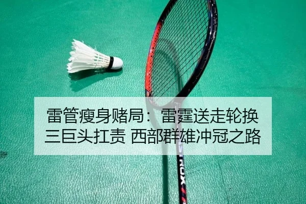 雷管瘦身赌局：雷霆送走轮换 三巨头扛责 西部群雄冲冠之路（eonsports）